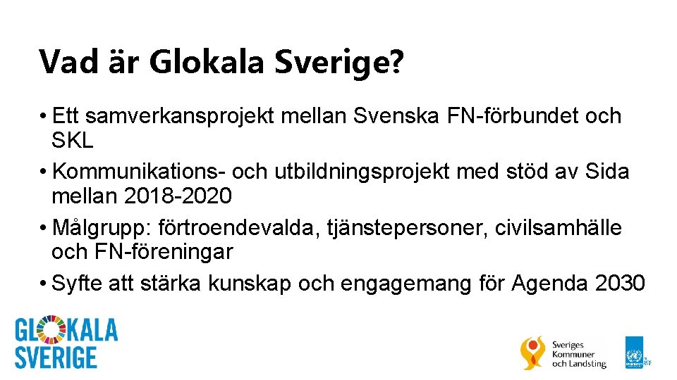 Vad är Glokala Sverige? • Ett samverkansprojekt mellan Svenska FN-förbundet och SKL • Kommunikations-