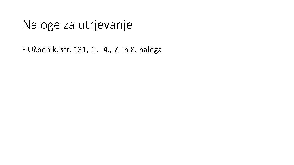 Naloge za utrjevanje • Učbenik, str. 131, 1. , 4. , 7. in 8.