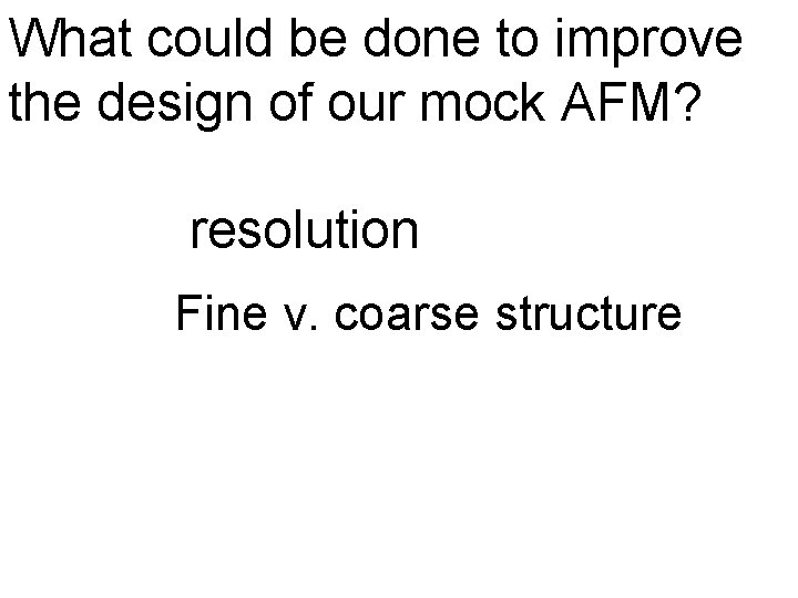 What could be done to improve the design of our mock AFM? resolution Fine