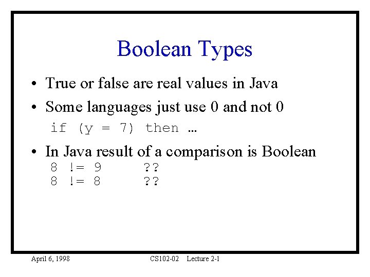 Boolean Types • True or false are real values in Java • Some languages
