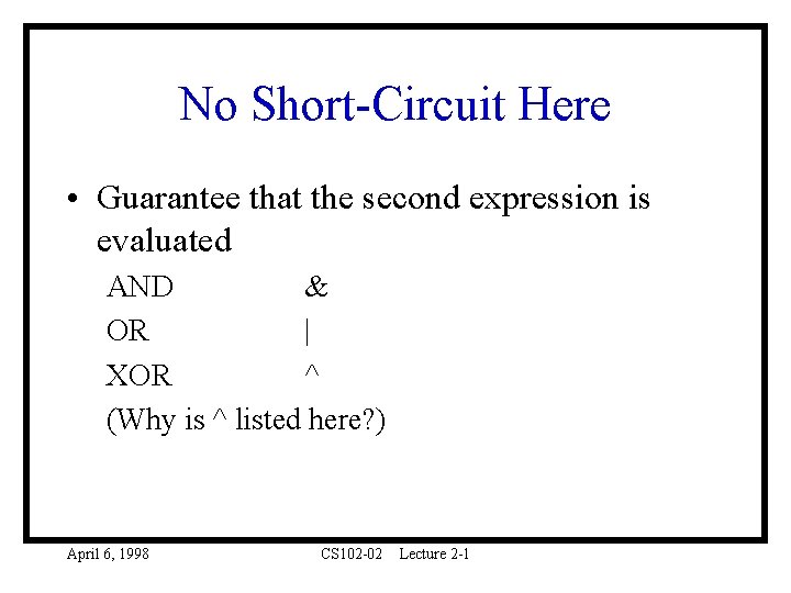 No Short-Circuit Here • Guarantee that the second expression is evaluated AND & OR