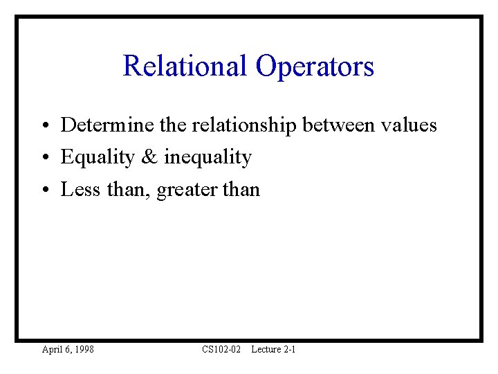 Relational Operators • Determine the relationship between values • Equality & inequality • Less