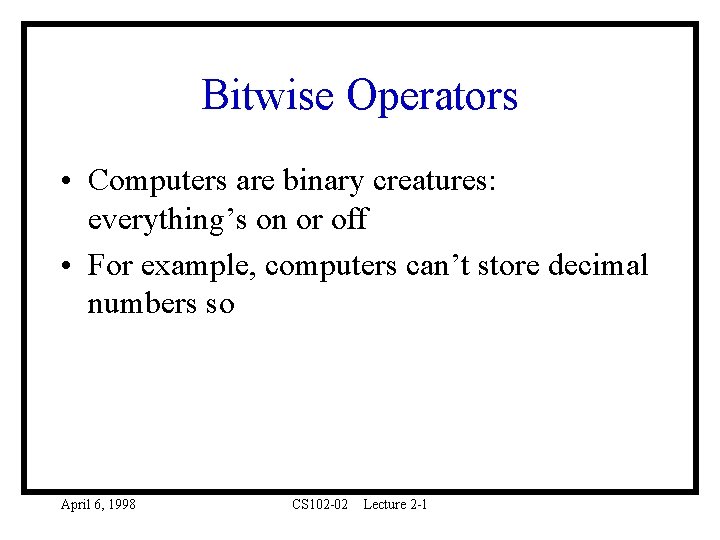 Bitwise Operators • Computers are binary creatures: everything’s on or off • For example,