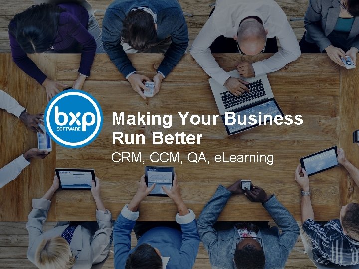 Making Your Business Run Better CRM, CCM, QA, e. Learning 
