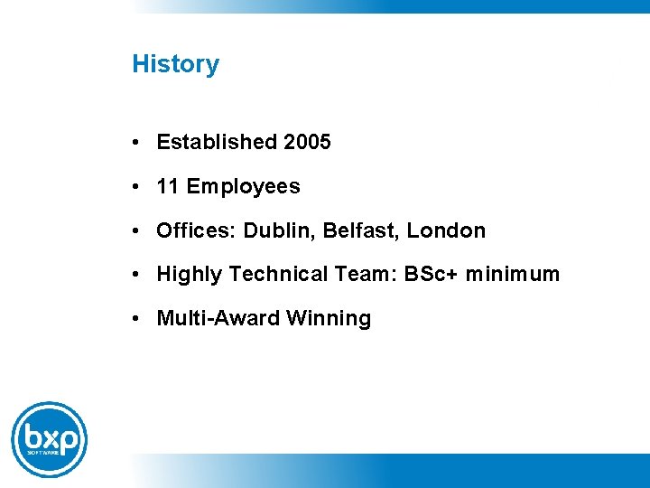 History • Established 2005 • 11 Employees • Offices: Dublin, Belfast, London • Highly