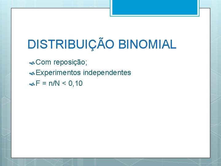 DISTRIBUIÇÃO BINOMIAL Com reposição; Experimentos independentes F = n/N < 0, 10 