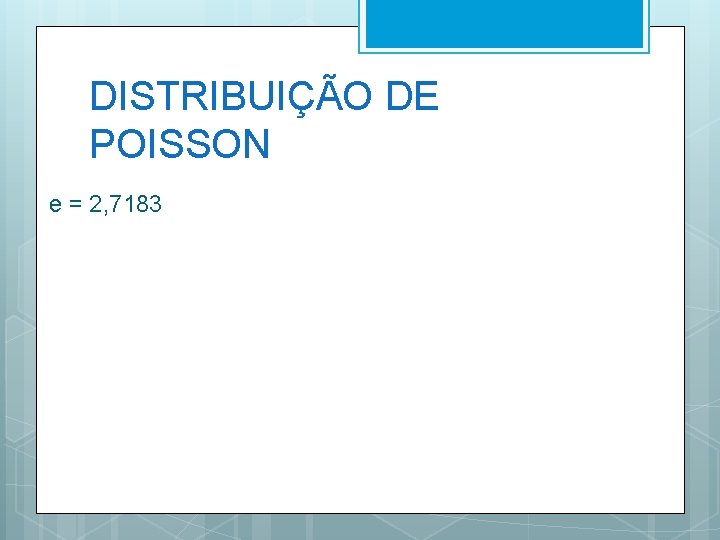 DISTRIBUIÇÃO DE POISSON e = 2, 7183 