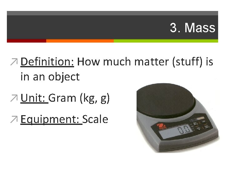 3. Mass ↗ Definition: How much matter (stuff) is in an object ↗ Unit: