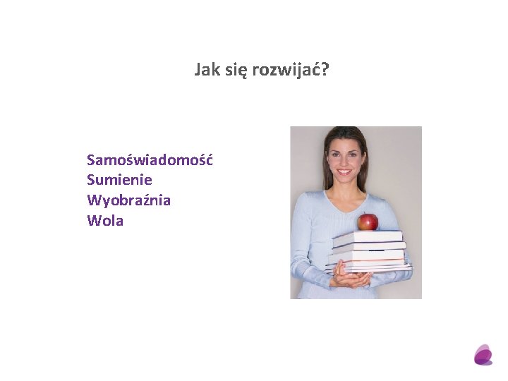Jak się rozwijać? Samoświadomość Sumienie Wyobraźnia Wola 