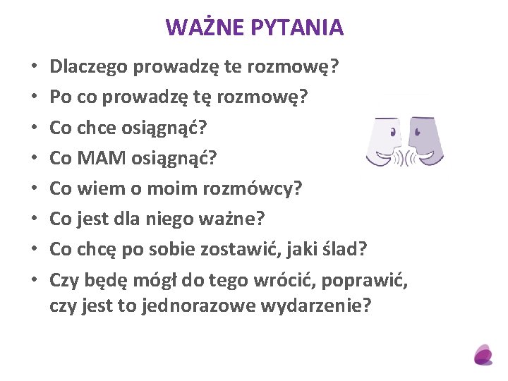 WAŻNE PYTANIA • • Dlaczego prowadzę te rozmowę? Po co prowadzę tę rozmowę? Co