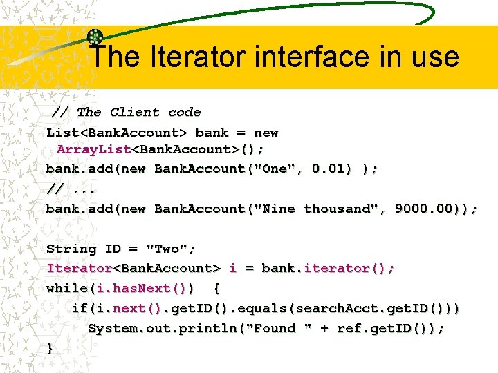 The Iterator interface in use // The Client code List<Bank. Account> bank = new