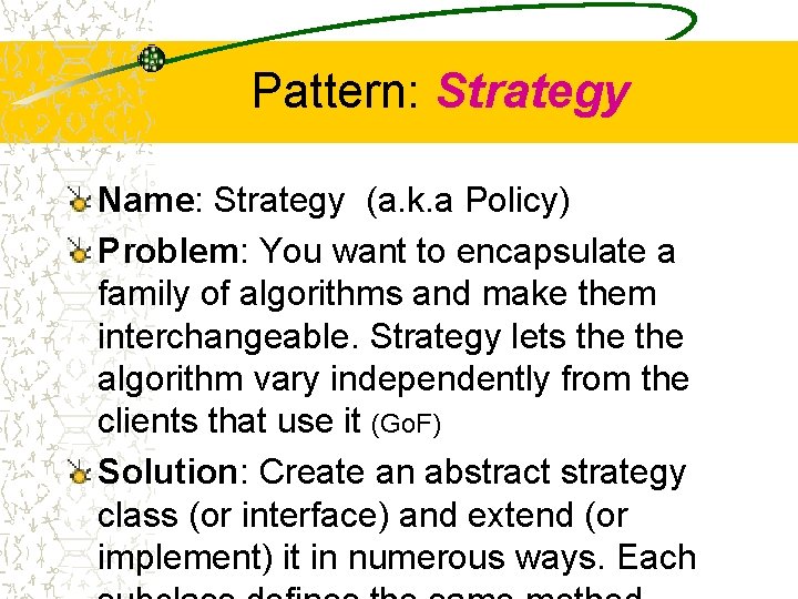 Pattern: Strategy Name: Strategy (a. k. a Policy) Problem: You want to encapsulate a