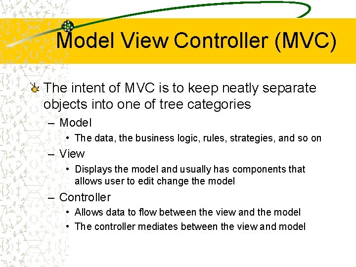 Model View Controller (MVC) The intent of MVC is to keep neatly separate objects
