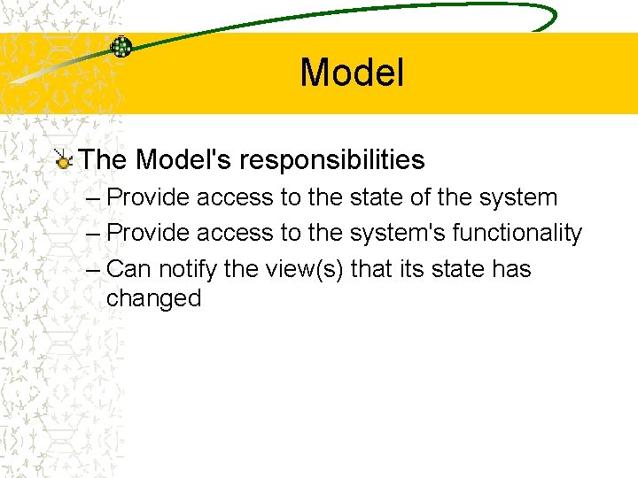 Model The Model's responsibilities – Provide access to the state of the system –