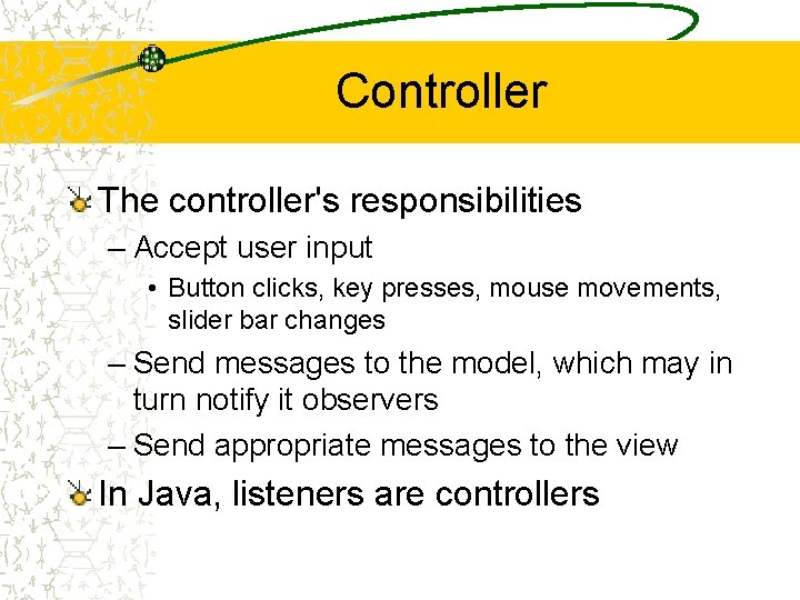 Controller The controller's responsibilities – Accept user input • Button clicks, key presses, mouse