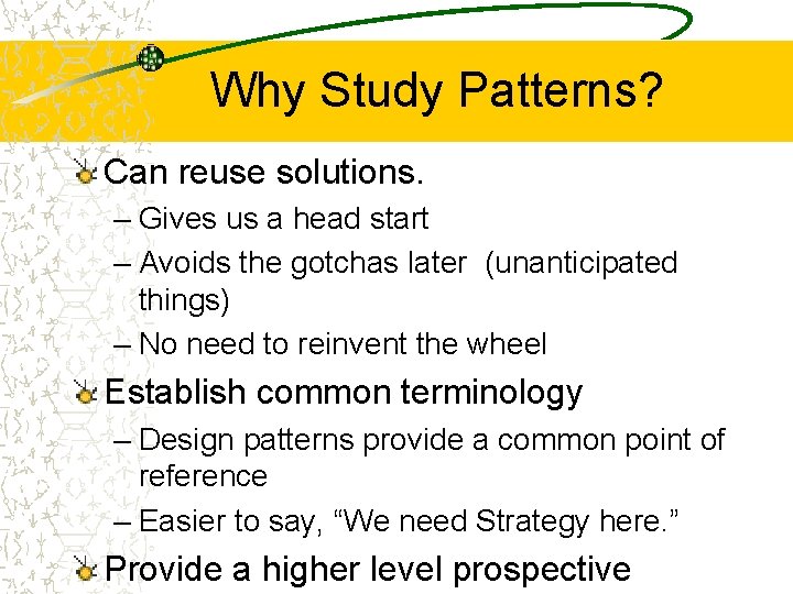 Why Study Patterns? Can reuse solutions. – Gives us a head start – Avoids
