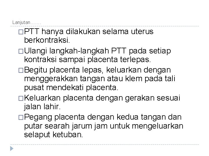 Lanjutan……. �PTT hanya dilakukan selama uterus berkontraksi. �Ulangi langkah-langkah PTT pada setiap kontraksi sampai