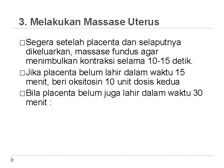 3. Melakukan Massase Uterus �Segera setelah placenta dan selaputnya dikeluarkan, massase fundus agar menimbulkan