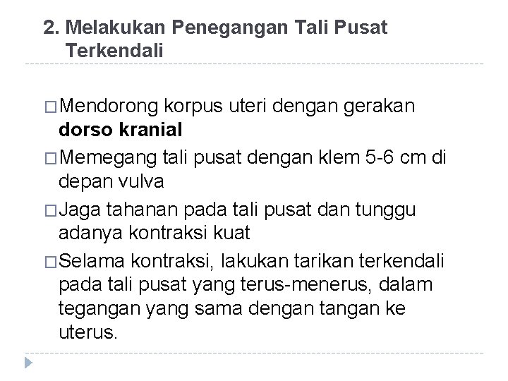 2. Melakukan Penegangan Tali Pusat Terkendali �Mendorong korpus uteri dengan gerakan dorso kranial �Memegang