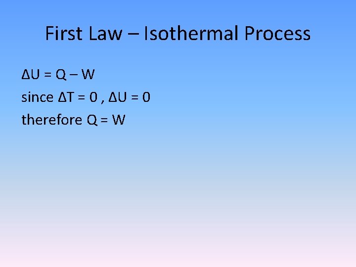 First Law – Isothermal Process ΔU = Q – W since ΔT = 0