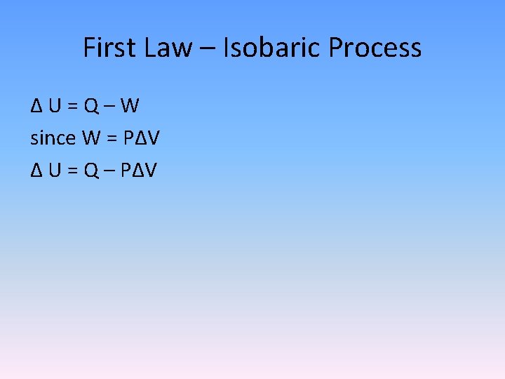 First Law – Isobaric Process Δ U = Q – W since W =