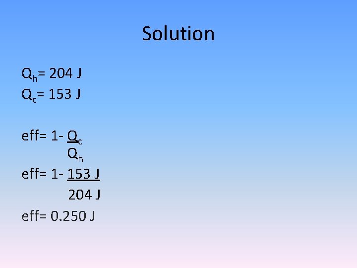 Solution Qh= 204 J Qc= 153 J eff= 1 - Qc Qh eff= 1