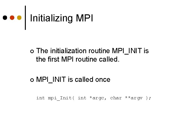Initializing MPI ¢ The initialization routine MPI_INIT is the first MPI routine called. ¢