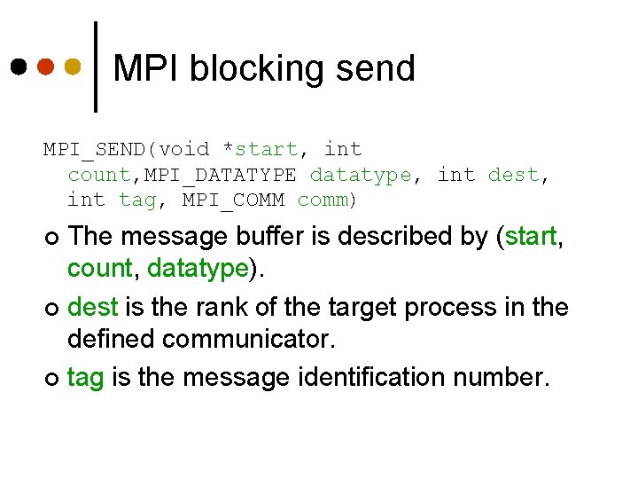 MPI blocking send MPI_SEND(void *start, int count, MPI_DATATYPE datatype, int dest, int tag, MPI_COMM