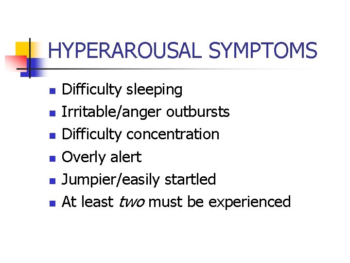 HYPERAROUSAL SYMPTOMS n n n Difficulty sleeping Irritable/anger outbursts Difficulty concentration Overly alert Jumpier/easily