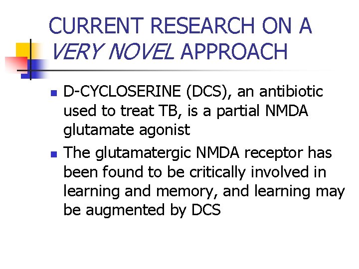 CURRENT RESEARCH ON A VERY NOVEL APPROACH n n D-CYCLOSERINE (DCS), an antibiotic used