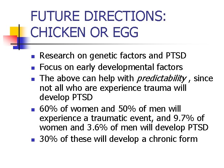FUTURE DIRECTIONS: CHICKEN OR EGG n n n Research on genetic factors and PTSD