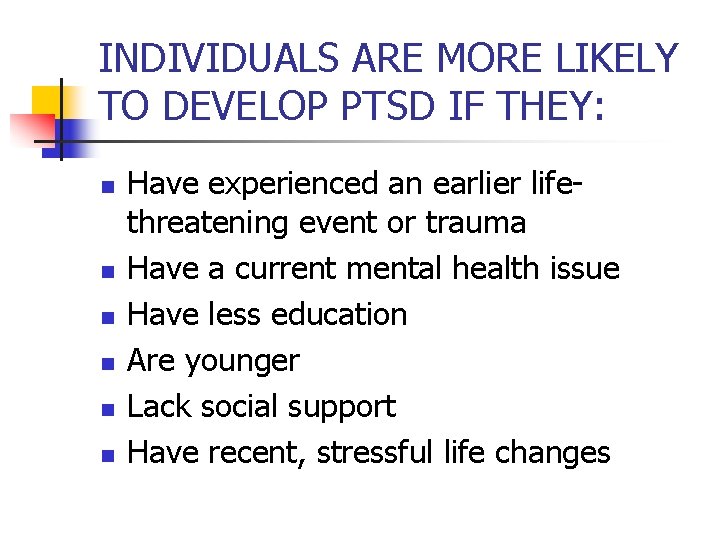INDIVIDUALS ARE MORE LIKELY TO DEVELOP PTSD IF THEY: n n n Have experienced