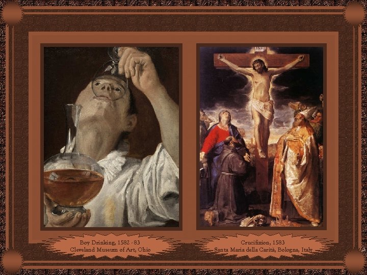 Boy Drinking, 1582 - 83 Cleveland Museum of Art, Ohio Crucifixion, 1583 Santa Maria