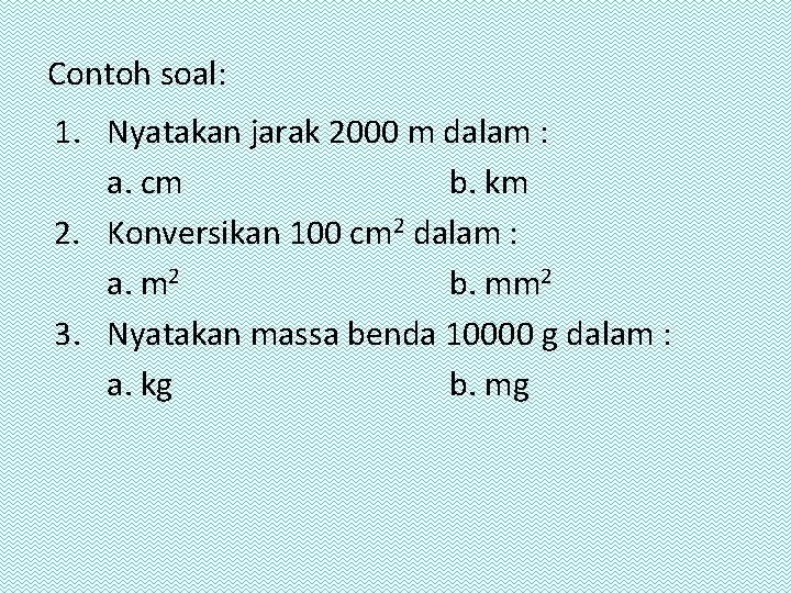 Contoh soal: 1. Nyatakan jarak 2000 m dalam : a. cm b. km 2.