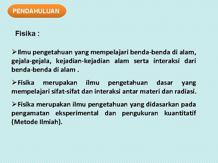 PENDAHULUAN Fisika : ØIlmu pengetahuan yang mempelajari benda-benda di alam, gejala-gejala, kejadian-kejadian alam serta