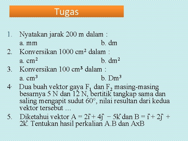 Tugas 1. Nyatakan jarak 200 m dalam : a. mm b. dm 2. Konversikan