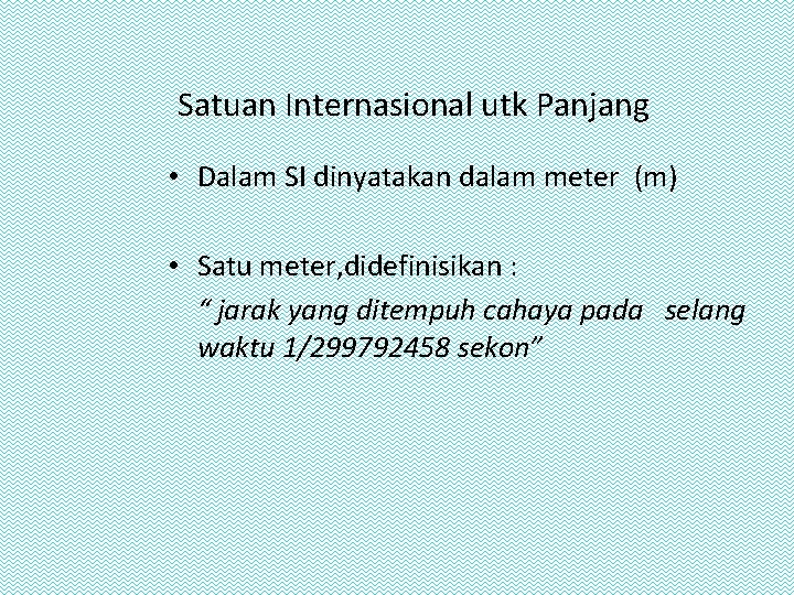 Satuan Internasional utk Panjang • Dalam SI dinyatakan dalam meter (m) • Satu meter,