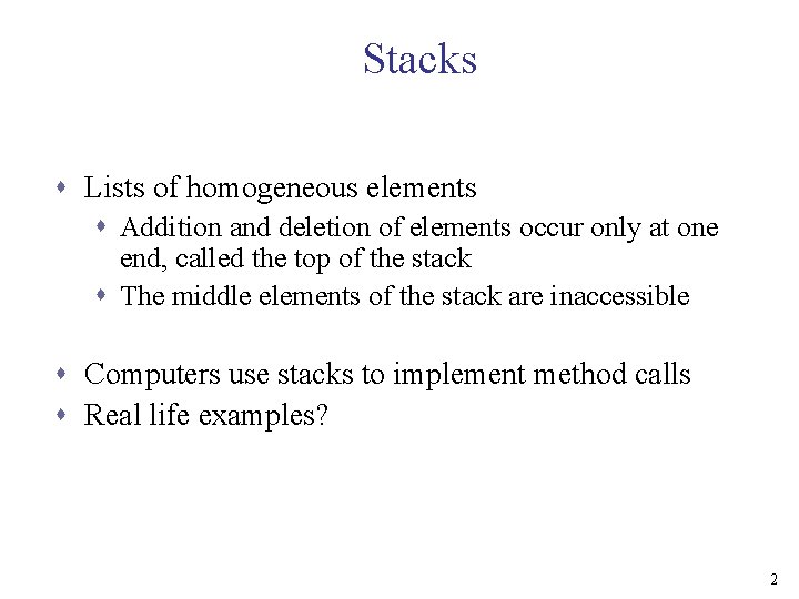 Stacks s Lists of homogeneous elements s Addition and deletion of elements occur only