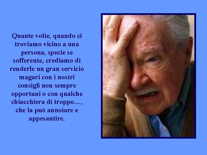 Quante volte, quando ci troviamo vicino a una persona, specie se sofferente, crediamo di