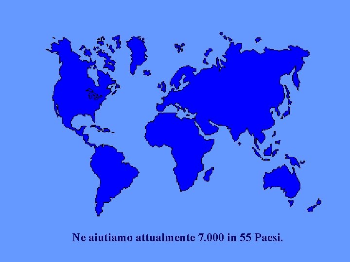 Ne aiutiamo attualmente 7. 000 in 55 Paesi. 