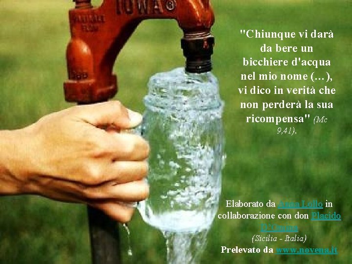 "Chiunque vi darà da bere un bicchiere d'acqua nel mio nome (…), vi dico