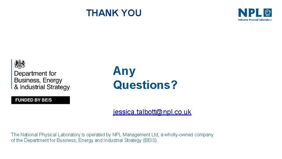 THANK YOU Any Questions? jessica. talbott@npl. co. uk The National Physical Laboratory is operated
