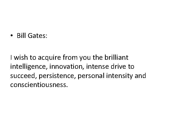  • Bill Gates: I wish to acquire from you the brilliant intelligence, innovation,