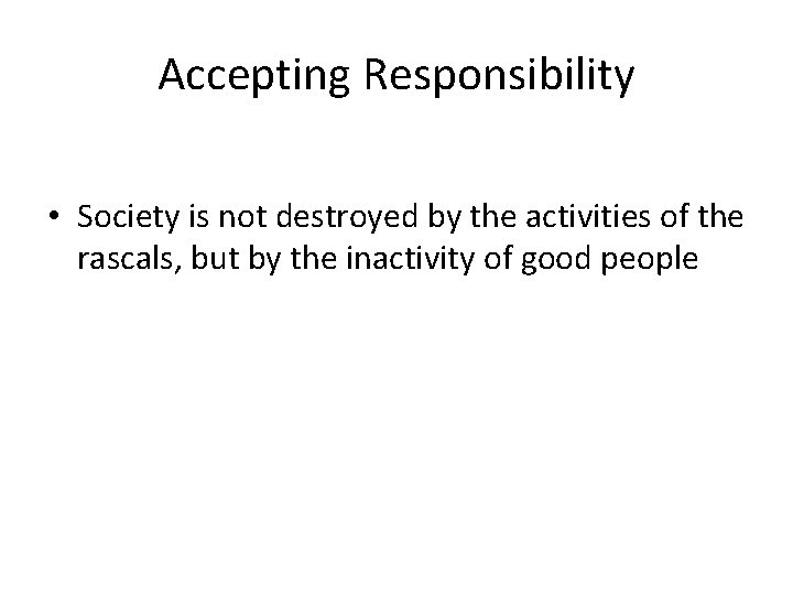 Accepting Responsibility • Society is not destroyed by the activities of the rascals, but