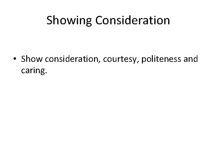 Showing Consideration • Show consideration, courtesy, politeness and caring. 