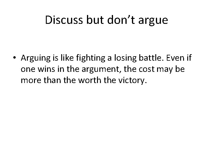 Discuss but don’t argue • Arguing is like fighting a losing battle. Even if