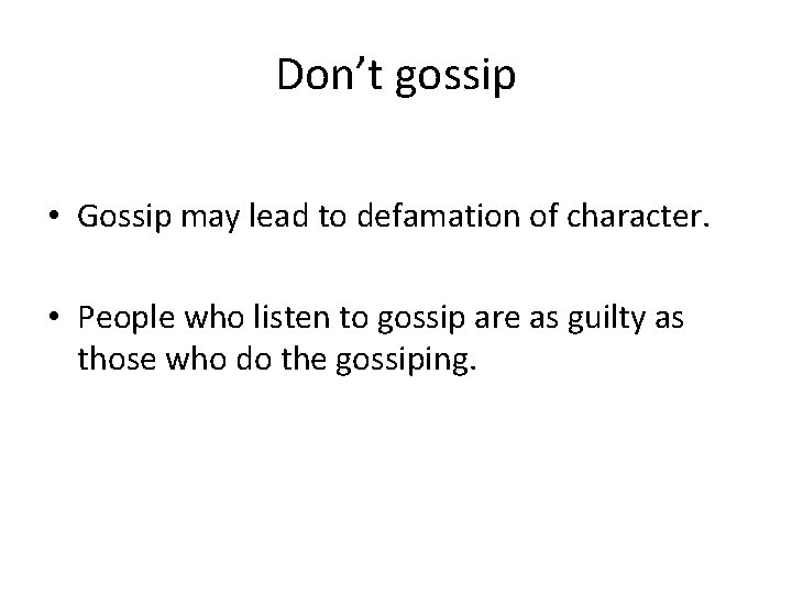 Don’t gossip • Gossip may lead to defamation of character. • People who listen