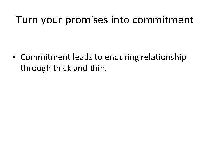 Turn your promises into commitment • Commitment leads to enduring relationship through thick and