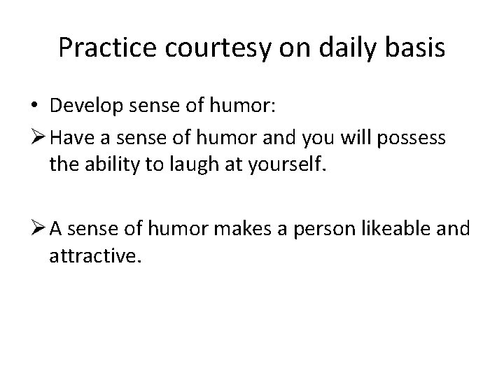 Practice courtesy on daily basis • Develop sense of humor: Ø Have a sense