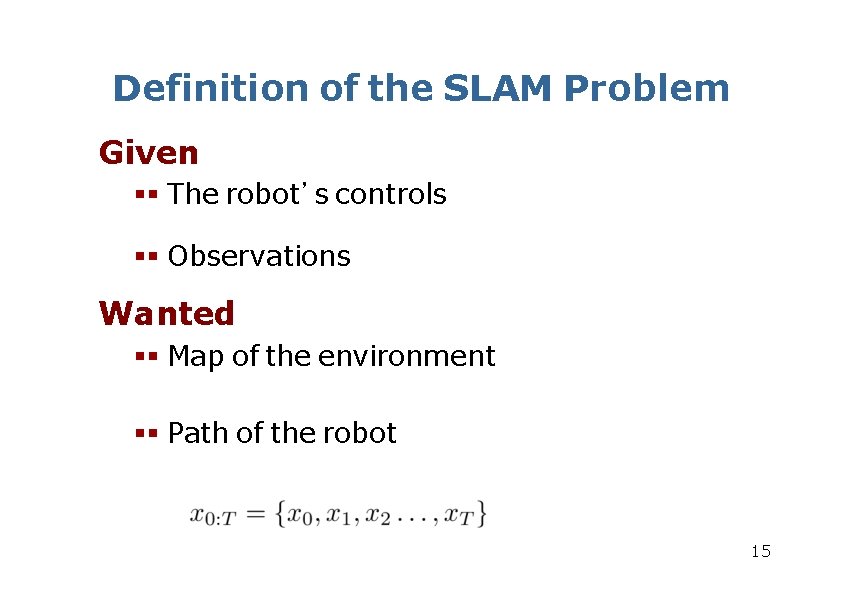 Definition of the SLAM Problem Given The robot’s controls Observations Wanted Map of the Definition of the SLAM Problem Given The robot’s controls Observations Wanted Map of the